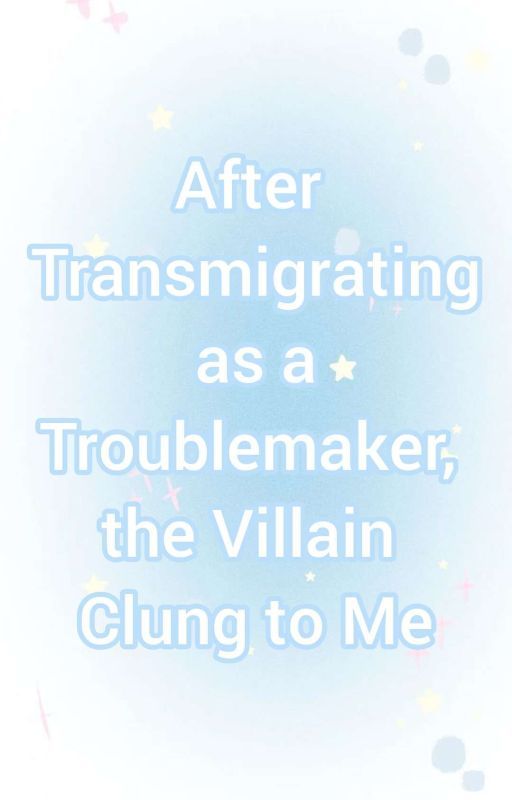 After Transmigrating as a Troublemaker, the Villain Clung to Me by chipsarereallyyum